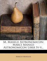 M. Manilii Astronomicon: Marci Manilii Astronomicon Liber IV-V...