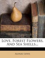 Love, Forest Flowers, and Sea Shells...