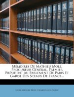 Memoires de Mathieu Mole, Procureur General, Premier President Au Parlement de Paris Et Garde Des Sceaux de France...