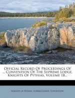 Official Record of Proceedings of ... Convention of the Supreme Lodge, Knights of Pythias, Volume 18...