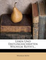 Leben Und Erstlingsschriften Wilhelm Roth's...