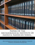 Papers of the Archaeological Institute of America: American Series...