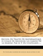 Recueil de Traités de Mathématique, ? l'Usage de Messieurs Les Gardes de la Marine, Par Le P. Du Chatelard......