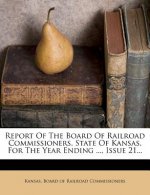 Report of the Board of Railroad Commissioners, State of Kansas, for the Year Ending ..., Issue 21...