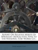 Report on Relative Merits of Wrought Iron & Steel Pipes to the National Tube Works Co...