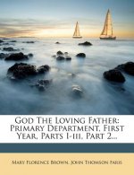 God the Loving Father: Primary Department, First Year, Parts I-III, Part 2...