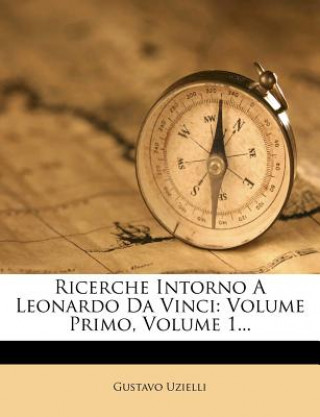 Ricerche Intorno a Leonardo Da Vinci: Volume Primo, Volume 1...