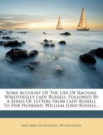 Some Account of the Life of Rachael Wriothesley Lady Russell: Followed by a Series of Letters from Lady Russell to Her Husband, William Lord Russell..