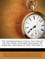 The International Crisis: The Theory of the State: Lectures Delivered in February and March 1916, Volume 2...
