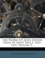 The Works of John Donne: Dean of Saint Paul's, 1621-1631, Volume 5...