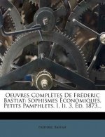 Oeuvres Completes de Fr Deric Bastiat: Sophismes Conomiques. Petits Pamphlets. I, II. 3. D. 1873...