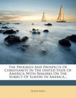 The Progress and Prospects of Christianity in the United State of America: With Remarks on the Subject of Slavery in America...