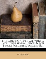 The Works of Hannah More ...: Including Several Pieces Never Before Published, Volume 13...