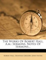 The Works of Robert Hall, A.M.: Sermons, Notes of Sermons...