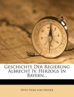 Geschichte Der Regierung Albrecht IV, Herzogs in Bayern...
