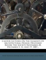 Cantor Lectures on the Elements of Architectural Design: Delivered Before the Society November 28, December 5, 12, and 19, 1887...