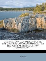 Criminal Law Manual: Comprising the Criminal Law Amendment Act of 1883 with an Introduction, Commentary ......