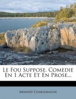 Le Fou Suppose. Comedie En 1 Acte Et En Prose...