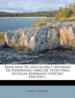 Principios De Educación Y Métodos De Ense?anza: Libro De Texto Para Escuelas Normales (tercera Edición)...