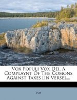 Vox Populi Vox Dei, a Complaynt of the Comons Against Taxes [in Verse]....