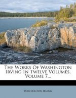 The Works of Washington Irving in Twelve Volumes, Volume 7...