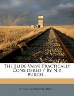 The Slide Valve Practically Considered / By N.P. Burgh...