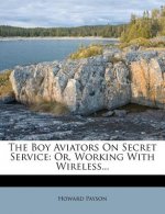 The Boy Aviators on Secret Service: Or, Working with Wireless...