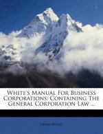 White's Manual for Business Corporations: Containing the General Corporation Law ...