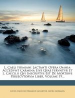 L. Caeli Firmiani Lactanti Opera Omnia: Accedvnt Carmina Eivs Qvae Fervntvr Et L. Caecilii Qvi Inscriptvs Est de Mortibvs Persecvtorvm Liber, Volume 1