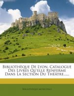 Bibliotheque de Lyon. Catalogue Des Livres Qu'elle Renferme Dans La Section Du Theatre......