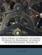 Delle Opere: La Griselda. La Scuola Di Ballo. La Dalmatina. Lo Spirito Di Contradizione, Volume 30
