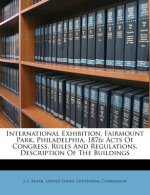 International Exhibition, Fairmount Park, Philadelphia, 1876: Acts of Congress, Rules and Regulations, Description of the Buildings