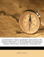 Scientific and Learned Societies of Great Britain: A Handbook Compiled from Official Sources, Volume 25