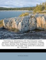 Historical Memorials of the English Laws, Antient Parliaments, Courts of Justice, Forms of Trial Before the Norman Conquest: Also of the Four Inns of
