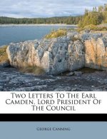 Two Letters to the Earl Camden, Lord President of the Council