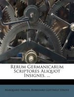 Rerum Germanicarum Scriptores Aliquot Insignes, ...