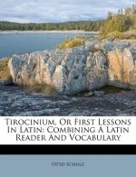 Tirocinium, or First Lessons in Latin: Combining a Latin Reader and Vocabulary
