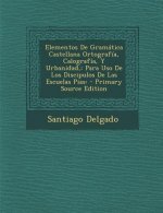Elementos de Gramatica Castellana Ortografia, Calografia, y Urbanidad: Para USO de Los Discipulos de Las Escuelas Pias: