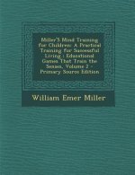 Miller's Mind Training for Children: A Practical Training for Successful Living; Educational Games That Train the Senses, Volume 2 - Primary Source Ed