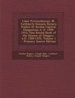 Liber Protocollorum: M. Cuthberti Simonis Notarii Publici Et Scribae Capituli Glasguensis A. D. 1499-1513; Also Rental Book of the Diocese