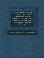 Elementorvm Evclidis Libri XV: Ad Graeci Contextvs Fidem Recensiti Et Ad Vsvm Tironvm Accommodati