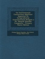 Gai Institutionum Commentarii Quattuor: Separatim Ex Iurisprudentiae Anteiustinianae Reliquiis a PH. Eduardo Huschke Compositis - Primary Source Editi