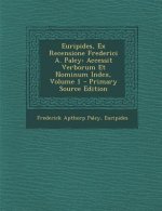 Euripides, Ex Recensione Frederici A. Paley: Accessit Verborum Et Nominum Index, Volume 1