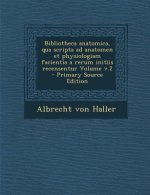 Bibliotheca Anatomica, Qua Scripta Ad Anatomen Et Physiologiam Facientia a Rerum Initiis Recensentur Volume V.2
