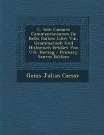 C. Iulii Caesaris Commentariorum de Bello Gallico Libri VIII, Grammatisch Und Historisch Erklart Von C.G. Herzog