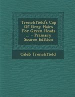 Trenchfield's Cap of Grey Hairs for Green Heads ... - Primary Source Edition