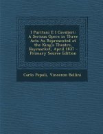 I Puritani E I Cavalieri: A Serious Opera in Three Acts as Represented at the King's Theatre, Haymarket, April 1837