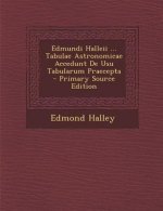 Edmundi Halleii ... Tabulae Astronomicae Accedunt de Usu Tabularum Praecepta