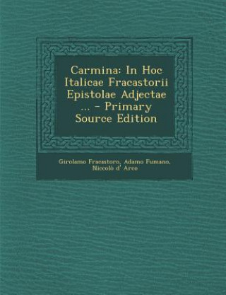 Carmina: In Hoc Italicae Fracastorii Epistolae Adjectae ...