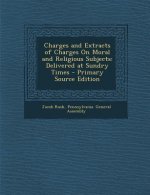 Charges and Extracts of Charges on Moral and Religious Subjects: Delivered at Sundry Times